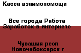 Касса взаимопомощи !!! - Все города Работа » Заработок в интернете   . Чувашия респ.,Новочебоксарск г.